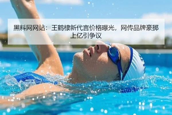 黑料网网站：王鹤棣新代言价格曝光，网传品牌豪掷上亿引争议
